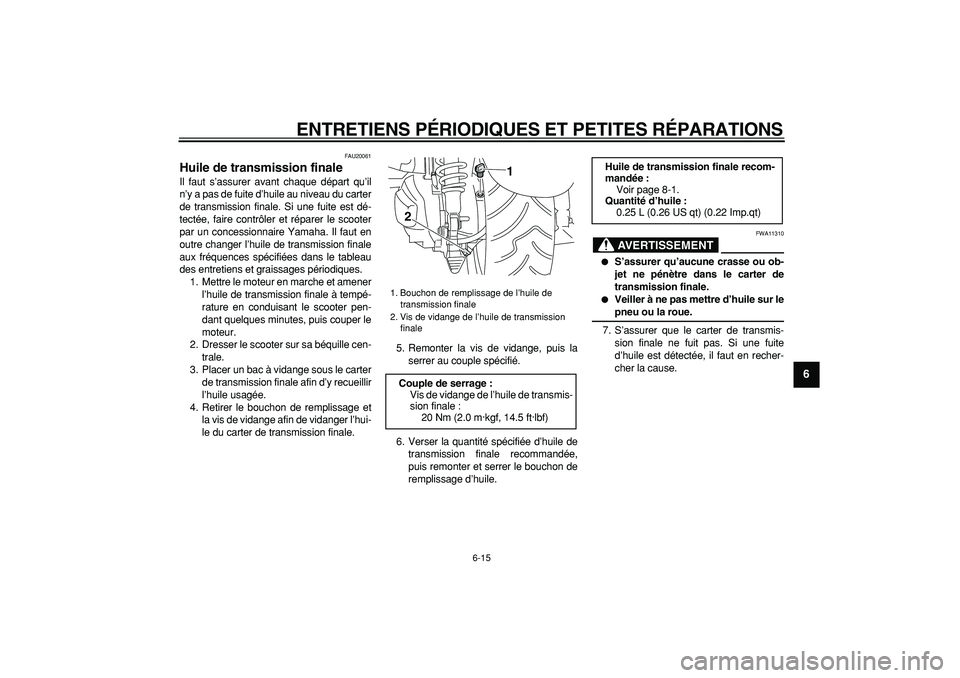 YAMAHA MAJESTY 400 2007  Notices Demploi (in French)  
ENTRETIENS PÉRIODIQUES ET PETITES RÉPARATIONS 
6-15 
2
3
4
5
67
8
9
 
FAU20061 
Huile de transmission finale  
Il faut s’assurer avant chaque départ qu’il
n’y a pas de fuite d’huile au ni