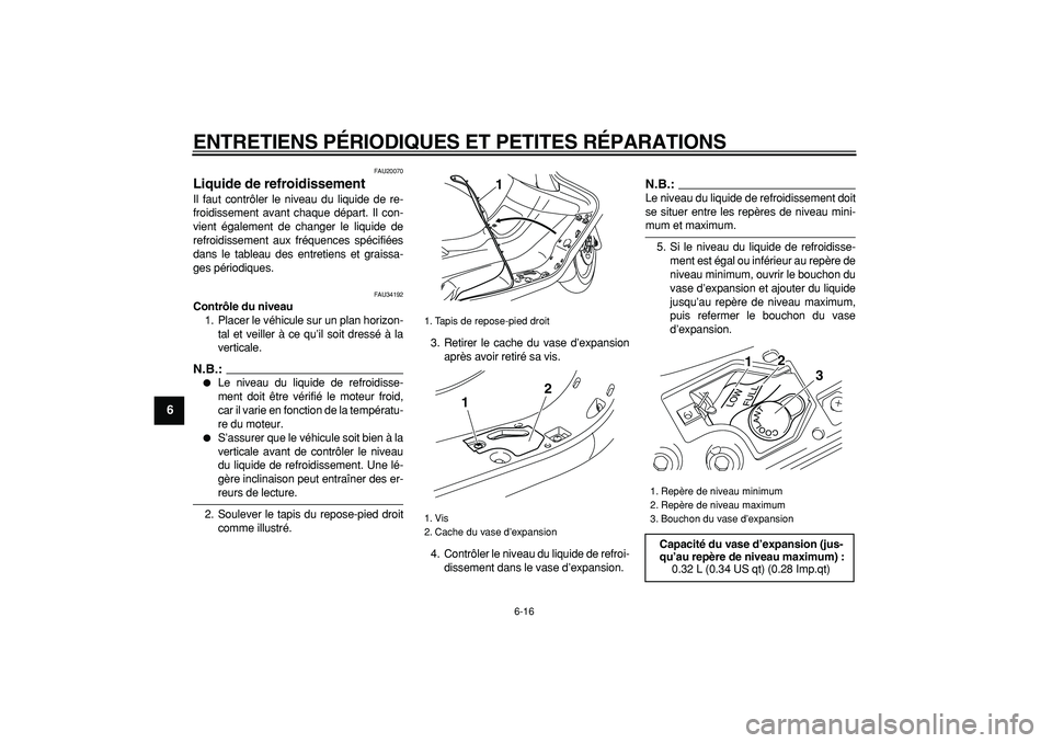 YAMAHA MAJESTY 400 2007  Notices Demploi (in French)  
ENTRETIENS PÉRIODIQUES ET PETITES RÉPARATIONS 
6-16 
1
2
3
4
5
6
7
8
9
 
FAU20070 
Liquide de refroidissement  
Il faut contrôler le niveau du liquide de re-
froidissement avant chaque départ. I