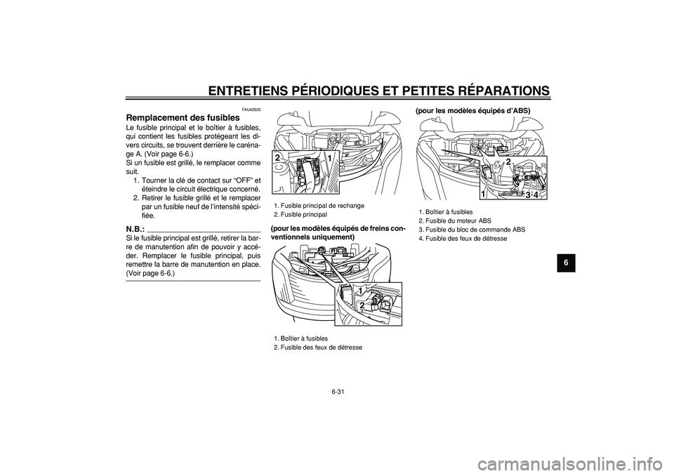 YAMAHA MAJESTY 400 2007 Notices Demploi (in French)
ENTRETIENS PÉRIODIQUES ET PETITES RÉPARATIONS
6-31
2
3
4
5
67
8
9
FAU42820
Remplacement des fusibles
Le fusible principal et le boîtier à fusibles,
qui contient les fusibles protégeant l YAMAHA MAJESTY 400 2007 Notices Demploi (in French)
ENTRETIENS PÉRIODIQUES ET PETITES RÉPARATIONS
6-31
2
3
4
5
67
8
9
FAU42820
Remplacement des fusibles
Le fusible principal et le boîtier à fusibles,
qui contient les fusibles protégeant l