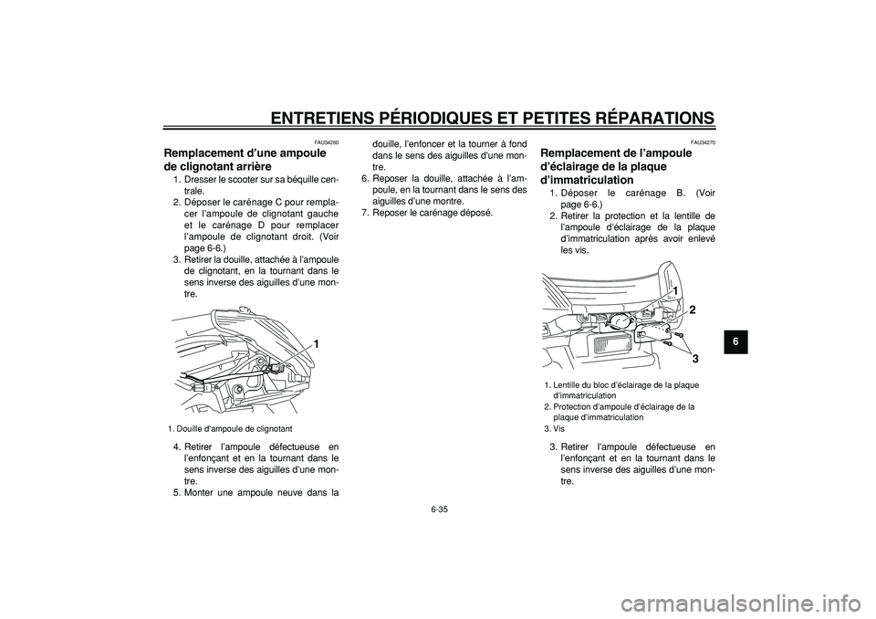 YAMAHA MAJESTY 400 2007 Notices Demploi (in French)
ENTRETIENS PÉRIODIQUES ET PETITES RÉPARATIONS
6-35
2
3
4
5
67
8
9
FAU34260
Remplacement d’une ampoule
de clignotant arrière
1. Dresser le scooter sur sa béquille cen-
trale.
2. Dépose YAMAHA MAJESTY 400 2007 Notices Demploi (in French)
ENTRETIENS PÉRIODIQUES ET PETITES RÉPARATIONS
6-35
2
3
4
5
67
8
9
FAU34260
Remplacement d’une ampoule
de clignotant arrière
1. Dresser le scooter sur sa béquille cen-
trale.
2. Dépose