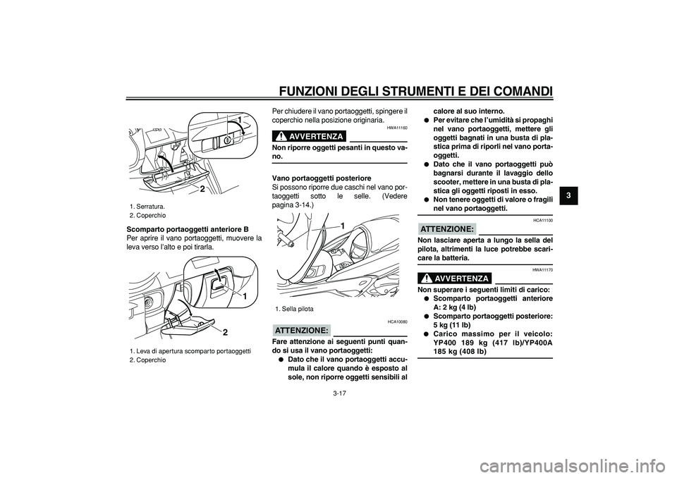 YAMAHA MAJESTY 400 2007  Manuale duso (in Italian)  
FUNZIONI DEGLI STRUMENTI E DEI COMANDI
 
3-17 
2
34
5
6
7
8
9
 
Scomparto portaoggetti anteriore B 
Per aprire il vano portaoggetti, muovere la
leva verso l’alto e poi tirarla.Per chiudere il vano