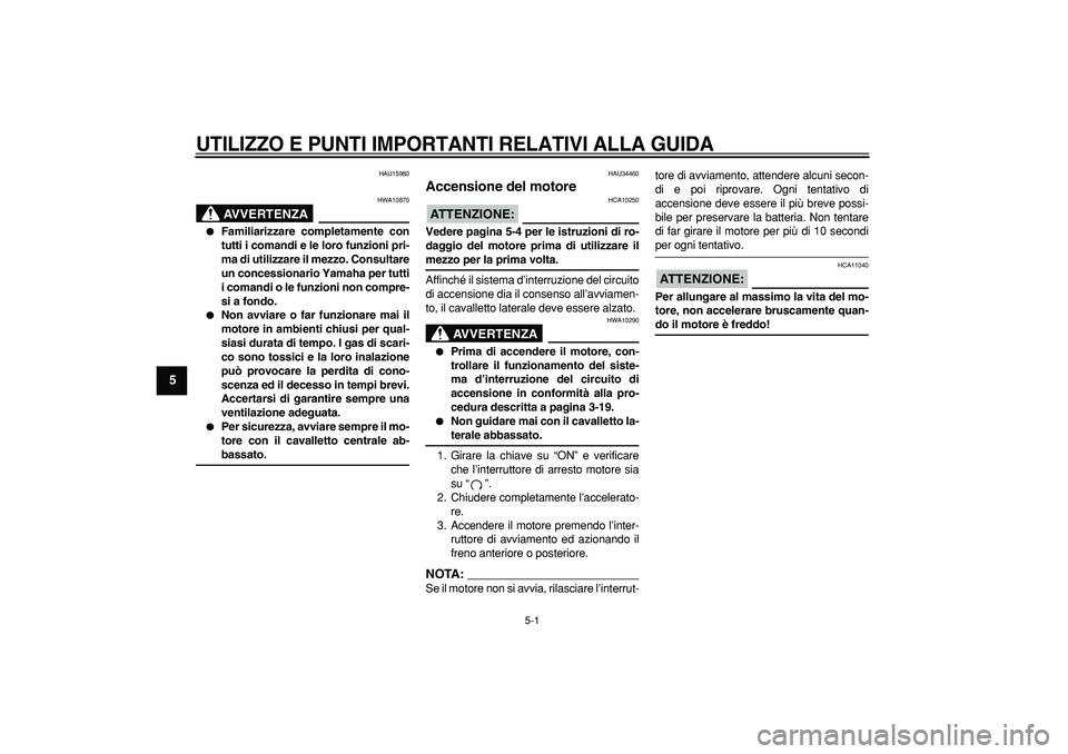 YAMAHA MAJESTY 400 2007  Manuale duso (in Italian)  
5-1 
1
2
3
4
5
6
7
8
9
 
UTILIZZO E PUNTI IMPORTANTI RELATIVI ALLA GUIDA
 
HAU15980
AVVERTENZA
 
HWA10870 
 
Familiarizzare completamente con
tutti i comandi e le loro funzioni pri-
ma di utilizzar