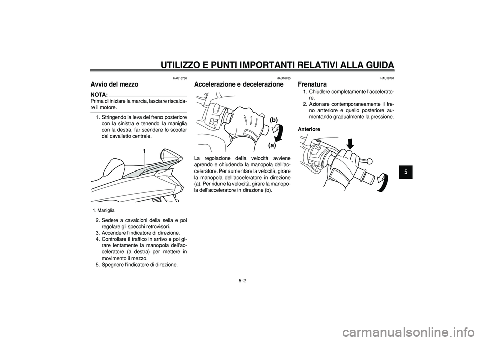 YAMAHA MAJESTY 400 2007  Manuale duso (in Italian)  
UTILIZZO E PUNTI IMPORTANTI RELATIVI ALLA GUIDA
 
5-2 
2
3
4
56
7
8
9
 
HAU16760 
Avvio del mezzo 
NOTA:
 
Prima di iniziare la marcia, lasciare riscalda- 
re il motore.
1. Stringendo la leva del fr