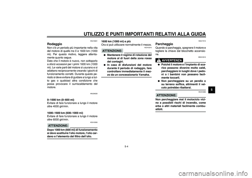 YAMAHA MAJESTY 400 2007  Manuale duso (in Italian)  
UTILIZZO E PUNTI IMPORTANTI RELATIVI ALLA GUIDA
 
5-4 
2
3
4
56
7
8
9
 
HAU16841 
Rodaggio  
Non c’è un periodo più importante nella vita
del motore di quello tra 0 e 1600 km (1000
mi). Per ques