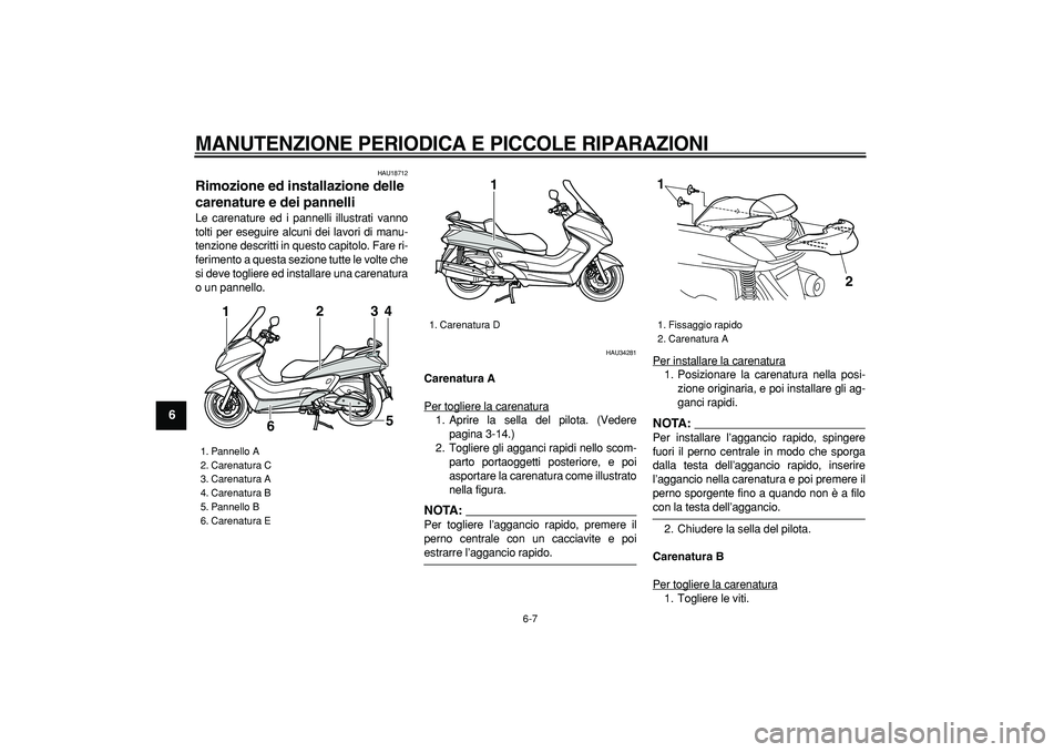 YAMAHA MAJESTY 400 2007  Manuale duso (in Italian)  
MANUTENZIONE PERIODICA E PICCOLE RIPARAZIONI
 
6-7 
1
2
3
4
5
6
7
8
9
 
HAU18712 
Rimozione ed installazione delle 
carenature e dei pannelli  
Le carenature ed i pannelli illustrati vanno
tolti per