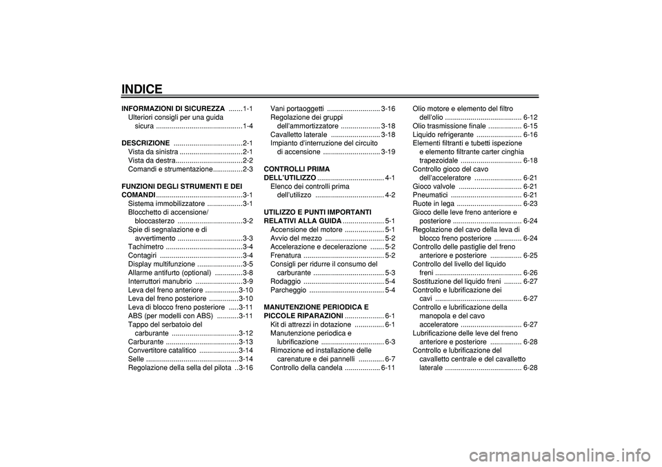 YAMAHA MAJESTY 400 2007  Manuale duso (in Italian)  
INDICE
 
INFORMAZIONI DI SICUREZZA 
 .......1-1
Ulteriori consigli per una guida 
sicura ............................................1-4 
DESCRIZIONE 
 ...................................2-1
Vista d