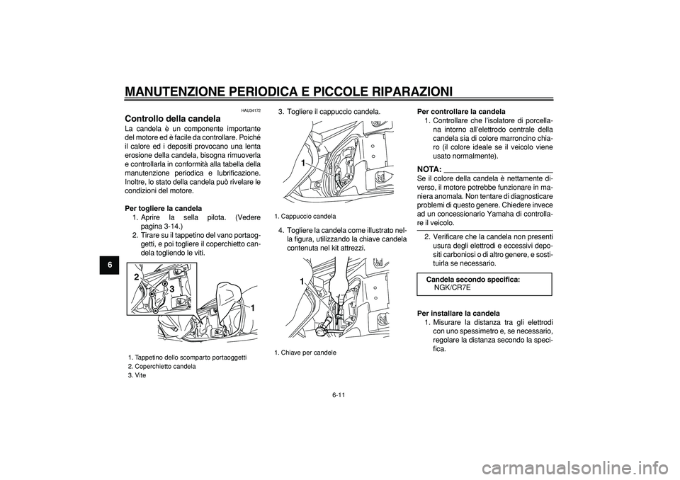 YAMAHA MAJESTY 400 2007  Manuale duso (in Italian)  
MANUTENZIONE PERIODICA E PICCOLE RIPARAZIONI
 
6-11 
1
2
3
4
5
6
7
8
9
 
HAU34172 
Controllo della candela  
La candela è un componente importante
del motore ed è facile da controllare. Poiché
il