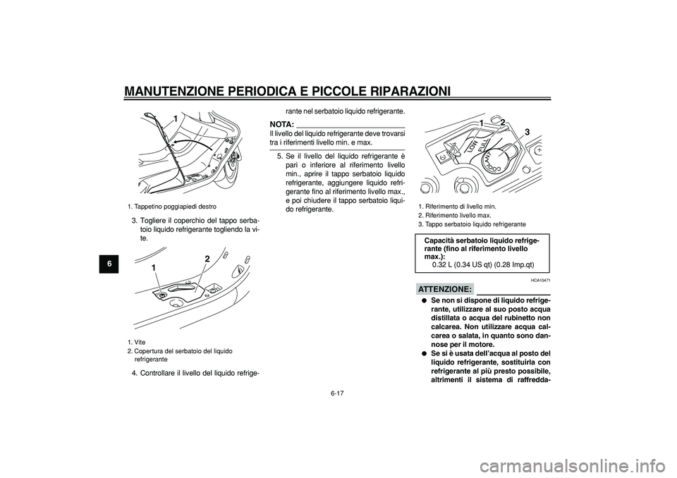 YAMAHA MAJESTY 400 2007  Manuale duso (in Italian)  
MANUTENZIONE PERIODICA E PICCOLE RIPARAZIONI
 
6-17 
1
2
3
4
5
6
7
8
9
 
3. Togliere il coperchio del tappo serba-
toio liquido refrigerante togliendo la vi-
te.
4. Controllare il livello del liquid