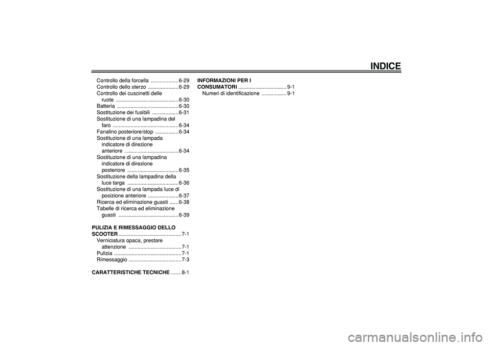 YAMAHA MAJESTY 400 2007  Manuale duso (in Italian)  
INDICE
 
Controllo della forcella  ................... 6-29
Controllo dello sterzo  ..................... 6-29
Controllo dei cuscinetti delle 
ruote ........................................... 6-30
