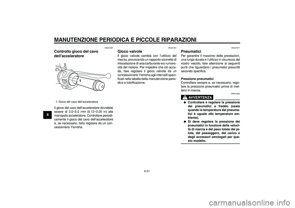 YAMAHA MAJESTY 400 2007  Manuale duso (in Italian)  
MANUTENZIONE PERIODICA E PICCOLE RIPARAZIONI
 
6-21 
1
2
3
4
5
6
7
8
9
 
HAU21381 
Controllo gioco del cavo 
dell’acceleratore  
Il gioco del cavo dell’acceleratore dovrebbe
essere di 3.0–5.0 