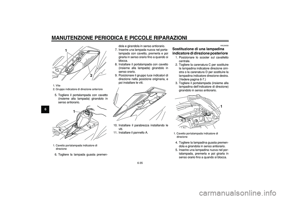 YAMAHA MAJESTY 400 2007  Manuale duso (in Italian)  
MANUTENZIONE PERIODICA E PICCOLE RIPARAZIONI
 
6-35 
1
2
3
4
5
6
7
8
9
 
5. Togliere il portalampada con cavetto
(insieme alla lampada) girandolo in
senso antiorario.
6. Togliere la lampada guasta p