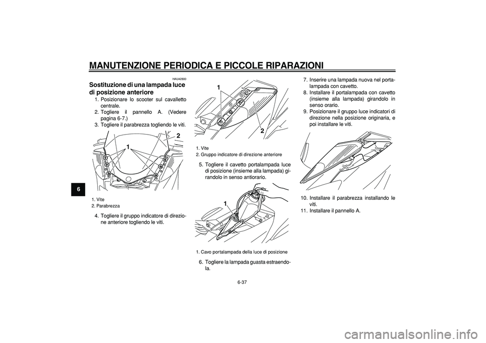 YAMAHA MAJESTY 400 2007  Manuale duso (in Italian)  
MANUTENZIONE PERIODICA E PICCOLE RIPARAZIONI
 
6-37 
1
2
3
4
5
6
7
8
9
 
HAU42800 
Sostituzione di una lampada luce 
di posizione anteriore  
1. Posizionare lo scooter sul cavalletto
centrale.
2. To