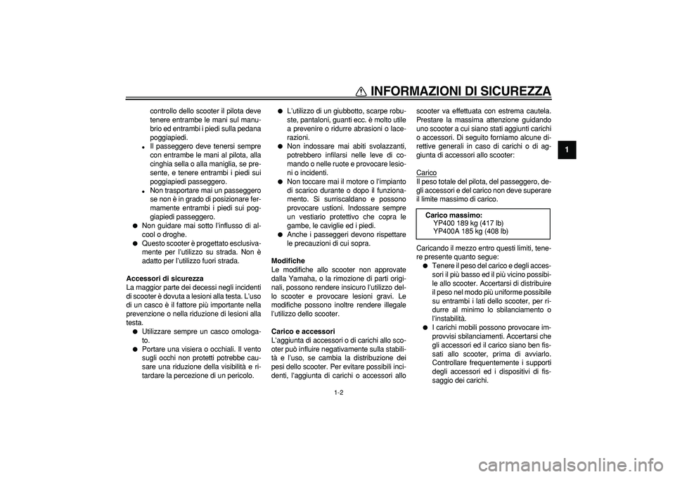 YAMAHA MAJESTY 400 2007  Manuale duso (in Italian)  
INFORMAZIONI DI SICUREZZA
 
1-2 
1 
controllo dello scooter il pilota deve
tenere entrambe le mani sul manu-
brio ed entrambi i piedi sulla pedana
poggiapiedi. 
 
Il passeggero deve tenersi sempre
