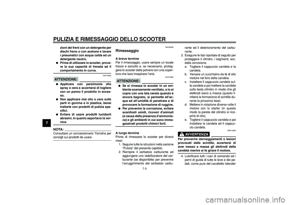 YAMAHA MAJESTY 400 2007  Manuale duso (in Italian)  
PULIZIA E RIMESSAGGIO DELLO SCOOTER
 
7-3 
1
2
3
4
5
6
7
8
9
 
zioni dei freni con un detergente per
dischi freno o con acetone e lavare
i pneumatici con acqua calda ed un
detergente neutro. 
 
Pri