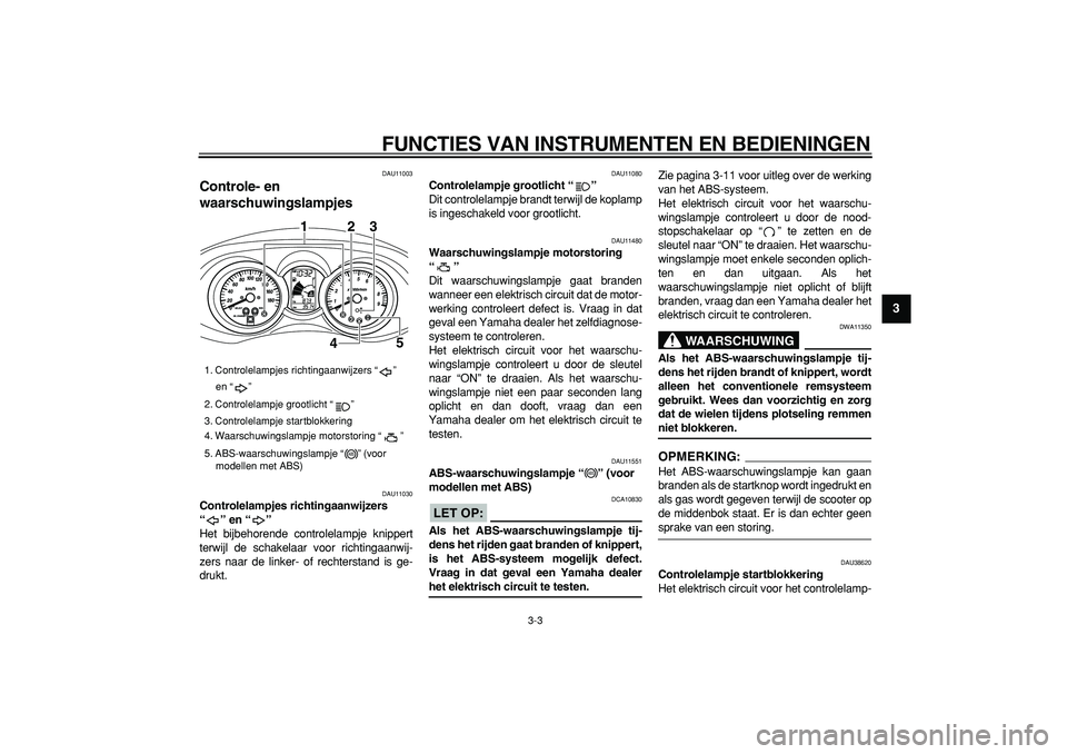 YAMAHA MAJESTY 400 2007  Instructieboekje (in Dutch)  
FUNCTIES VAN INSTRUMENTEN EN BEDIENINGEN 
3-3 
2
34
5
6
7
8
9
 
DAU11003 
Controle- en 
waarschuwingslampjes  
DAU11030 
Controlelampjes richtingaanwijzers 
“” en “”  
Het bijbehorende contr