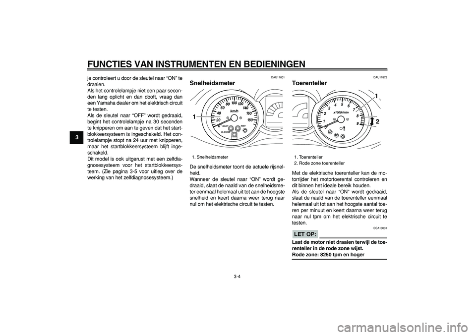 YAMAHA MAJESTY 400 2007  Instructieboekje (in Dutch)  
FUNCTIES VAN INSTRUMENTEN EN BEDIENINGEN 
3-4 
1
2
3
4
5
6
7
8
9
 
je controleert u door de sleutel naar “ON” te
draaien.
Als het controlelampje niet een paar secon-
den lang oplicht en dan doof