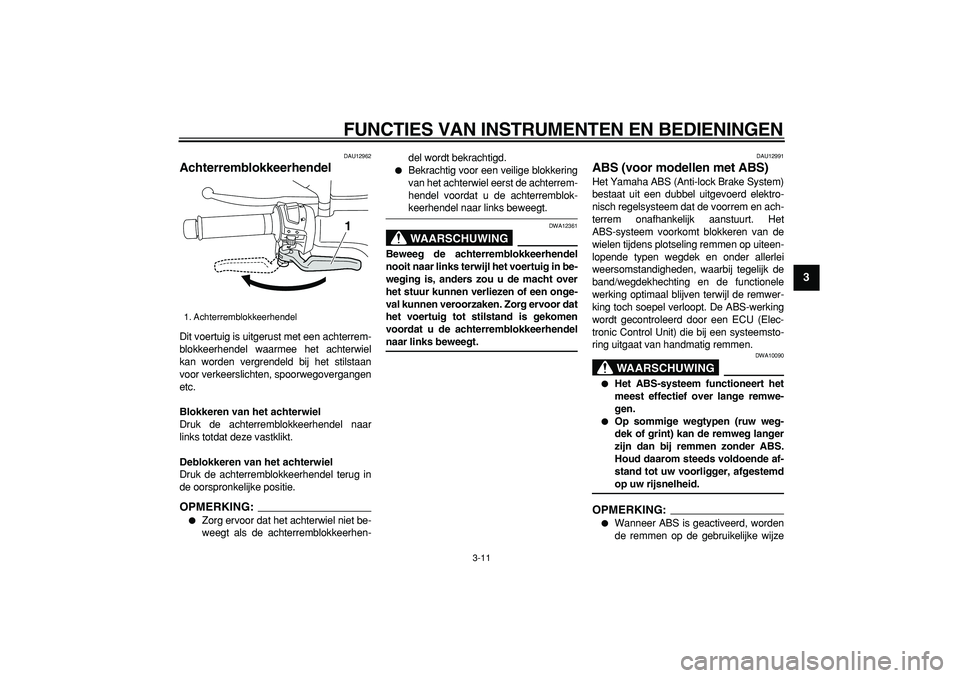 YAMAHA MAJESTY 400 2007  Instructieboekje (in Dutch)  
FUNCTIES VAN INSTRUMENTEN EN BEDIENINGEN 
3-11 
2
34
5
6
7
8
9
 
DAU12962 
Achterremblokkeerhendel  
Dit voertuig is uitgerust met een achterrem-
blokkeerhendel waarmee het achterwiel
kan worden ver