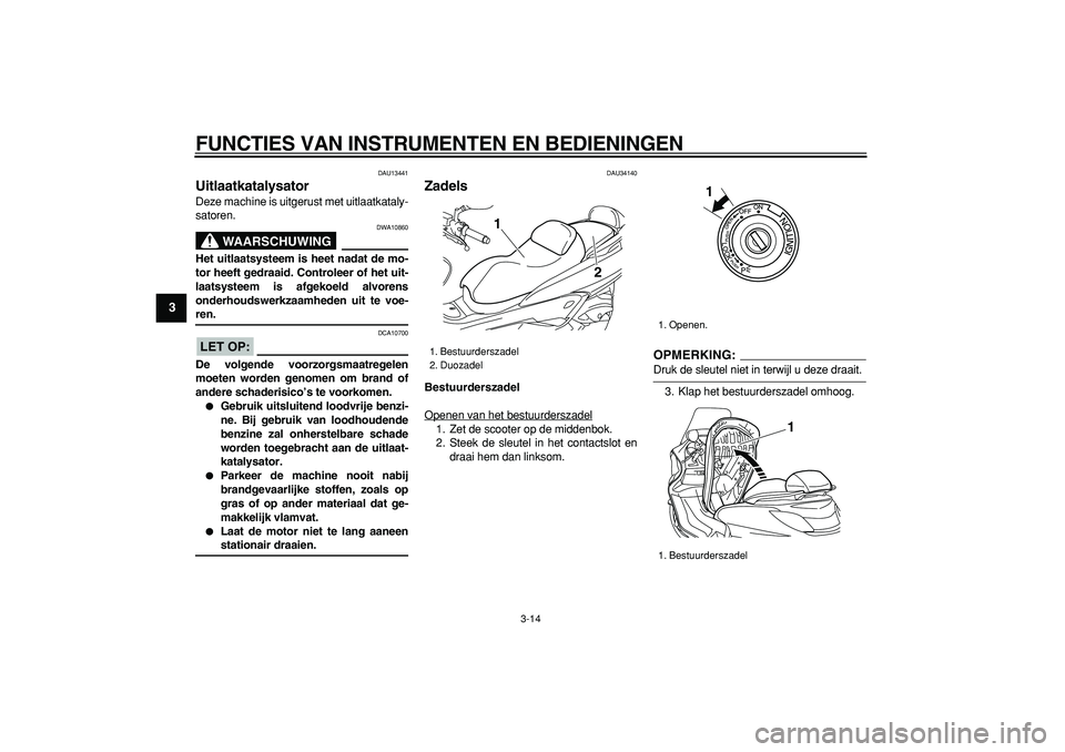 YAMAHA MAJESTY 400 2007  Instructieboekje (in Dutch)  
FUNCTIES VAN INSTRUMENTEN EN BEDIENINGEN 
3-14 
1
2
3
4
5
6
7
8
9
 
DAU13441 
Uitlaatkatalysator  
Deze machine is uitgerust met uitlaatkataly-
satoren.
WAARSCHUWING
 
DWA10860 
Het uitlaatsysteem i