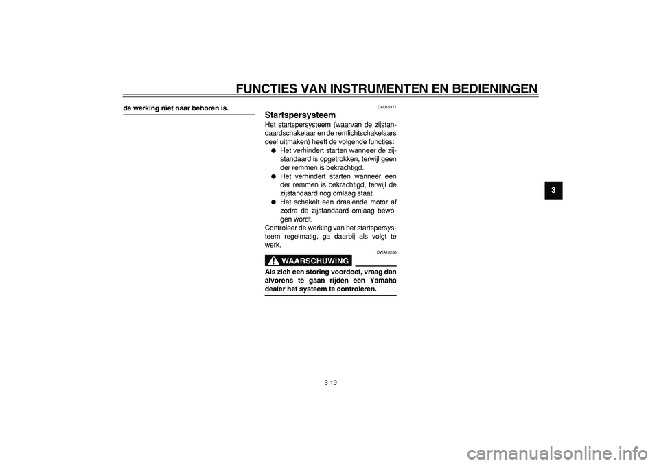 YAMAHA MAJESTY 400 2007  Instructieboekje (in Dutch)  
FUNCTIES VAN INSTRUMENTEN EN BEDIENINGEN 
3-19 
2
34
5
6
7
8
9
 
de werking niet naar behoren is. 
DAU15371 
Startspersysteem  
Het startspersysteem (waarvan de zijstan-
daardschakelaar en de remlic