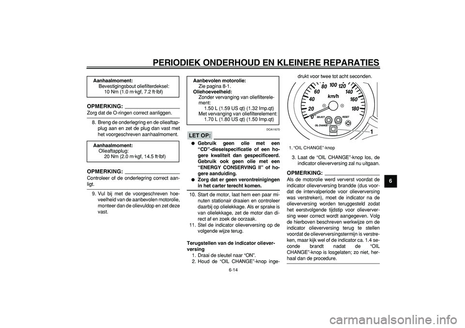 YAMAHA MAJESTY 400 2007  Instructieboekje (in Dutch)  
PERIODIEK ONDERHOUD EN KLEINERE REPARATIES 
6-14 
2
3
4
5
67
8
9
OPMERKING:
 
Zorg dat de O-ringen correct aanliggen.
8. Breng de onderlegring en de olieaftap-
plug aan en zet de plug dan vast met
h