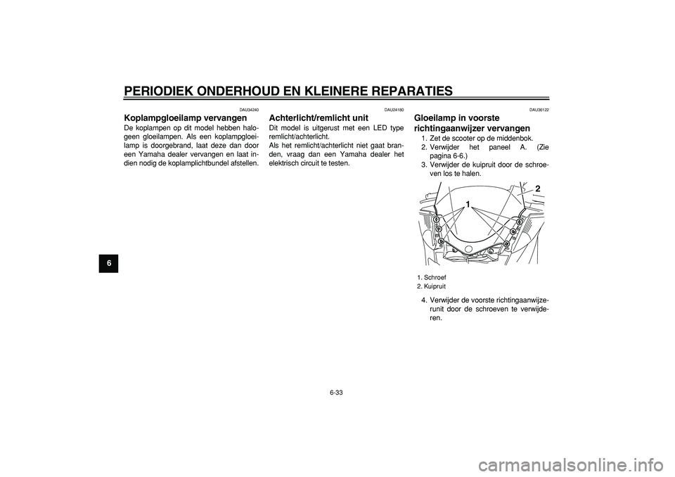 YAMAHA MAJESTY 400 2007  Instructieboekje (in Dutch)  
PERIODIEK ONDERHOUD EN KLEINERE REPARATIES 
6-33 
1
2
3
4
5
6
7
8
9
 
DAU34240 
Koplampgloeilamp vervangen  
De koplampen op dit model hebben halo-
geen gloeilampen. Als een koplampgloei-
lamp is do