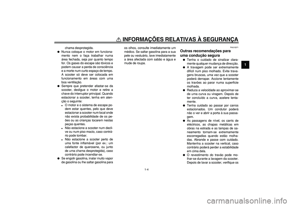 YAMAHA MAJESTY 400 2007  Manual de utilização (in Portuguese)  
INFORMAÇÕES RELATIVAS À SEGURANÇA 
1-4 
1 
chama desprotegida. 
 
Nunca coloque o motor em funciona-
mento nem o faça trabalhar numa
área fechada, seja por quanto tempo
for. Os gases do escap