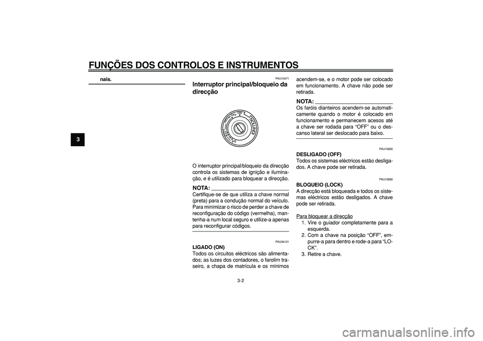 YAMAHA MAJESTY 400 2007  Manual de utilização (in Portuguese)  
FUNÇÕES DOS CONTROLOS E INSTRUMENTOS 
3-2 
1
2
3
4
5
6
7
8
9
 
nais. 
PAU10471 
Interruptor principal/bloqueio da 
direcção  
O interruptor principal/bloqueio da direcção
controla os sistemas 
