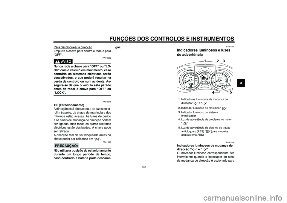 YAMAHA MAJESTY 400 2007  Manual de utilização (in Portuguese)  
FUNÇÕES DOS CONTROLOS E INSTRUMENTOS 
3-3 
2
34
5
6
7
8
9
 
Para desbloquear a direcção
Empurre a chave para dentro e rode-a para
“OFF”.
AVISO
 
PWA10060 
Nunca rode a chave para “OFF” o