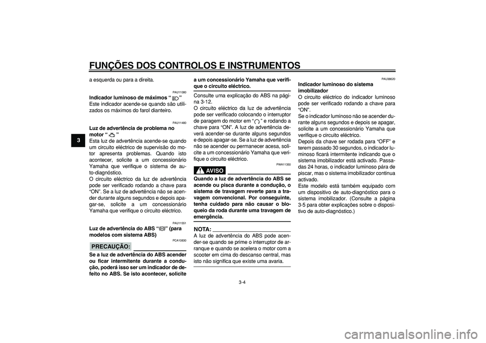 YAMAHA MAJESTY 400 2007  Manual de utilização (in Portuguese)  
FUNÇÕES DOS CONTROLOS E INSTRUMENTOS 
3-4 
1
2
3
4
5
6
7
8
9
 
a esquerda ou para a direita. 
PAU11080 
Indicador luminoso de máximos “”  
Este indicador acende-se quando são utili-
zados os