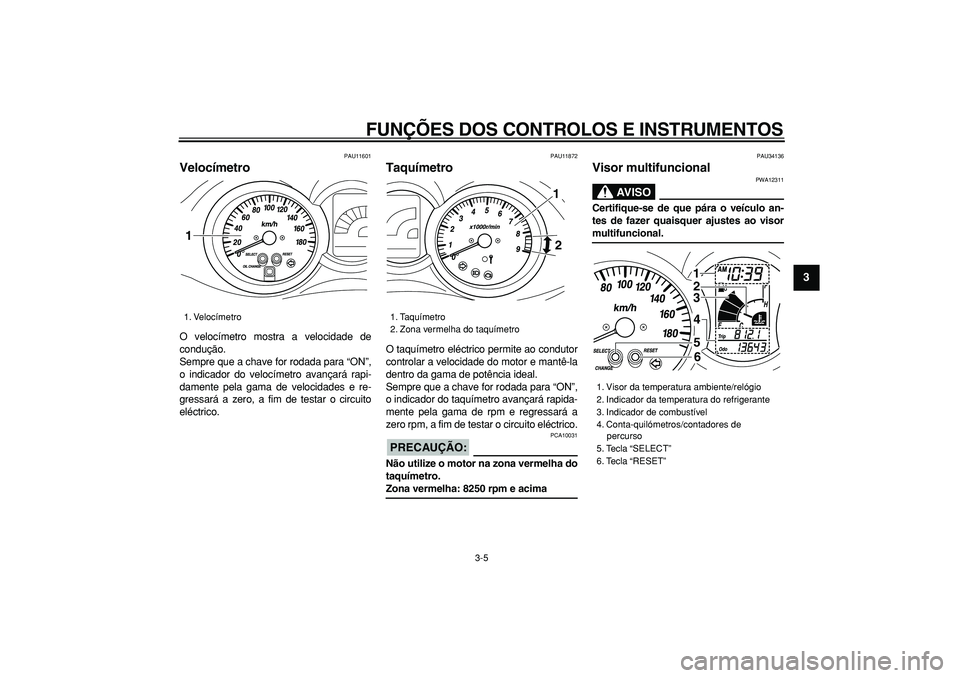 YAMAHA MAJESTY 400 2007  Manual de utilização (in Portuguese)  
FUNÇÕES DOS CONTROLOS E INSTRUMENTOS 
3-5 
2
34
5
6
7
8
9
 
PAU11601 
Velocímetro  
O velocímetro mostra a velocidade de
condução.
Sempre que a chave for rodada para “ON”,
o indicador do v