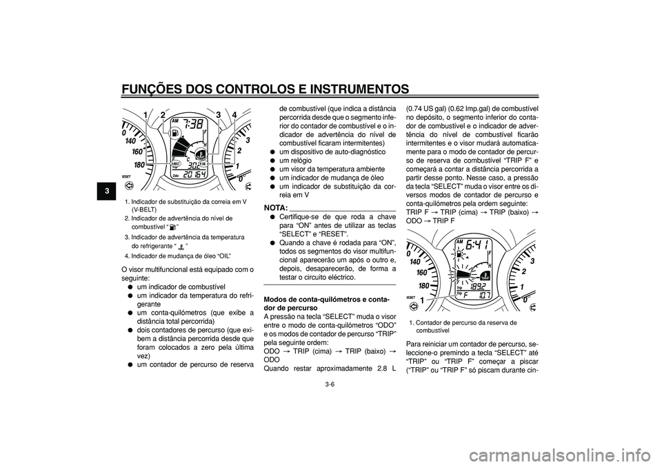 YAMAHA MAJESTY 400 2007  Manual de utilização (in Portuguese)  
FUNÇÕES DOS CONTROLOS E INSTRUMENTOS 
3-6 
1
2
3
4
5
6
7
8
9
 
O visor multifuncional está equipado com o
seguinte: 
 
um indicador de combustível 
 
um indicador da temperatura do refri-
gera