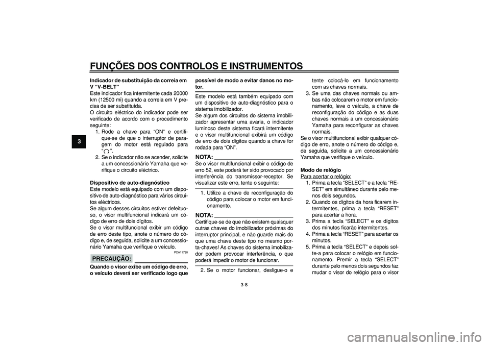 YAMAHA MAJESTY 400 2007  Manual de utilização (in Portuguese)  
FUNÇÕES DOS CONTROLOS E INSTRUMENTOS 
3-8 
1
2
3
4
5
6
7
8
9
 
Indicador de substituição da correia em 
V “V-BELT” 
Este indicador fica intermitente cada 20000
km (12500 mi) quando a correia