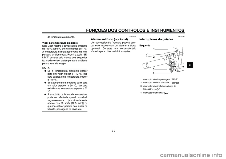 YAMAHA MAJESTY 400 2007  Manual de utilização (in Portuguese)  
FUNÇÕES DOS CONTROLOS E INSTRUMENTOS 
3-9 
2
34
5
6
7
8
9
 
da temperatura ambiente. 
Visor da temperatura ambiente 
Este visor mostra a temperatura ambiente
de –10 °C a 50 °C em incrementos d