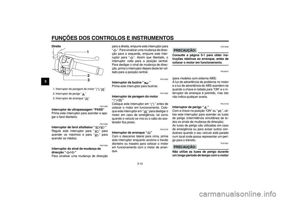 YAMAHA MAJESTY 400 2007  Manual de utilização (in Portuguese)  
FUNÇÕES DOS CONTROLOS E INSTRUMENTOS 
3-10 
1
2
3
4
5
6
7
8
9
 
Direita 
PAU12360 
Interruptor de ultrapassagem “PASS”  
Prima este interruptor para acender e apa-
gar o farol dianteiro. 
PAU1