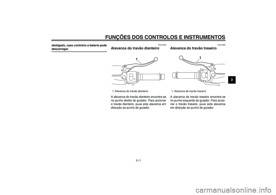 YAMAHA MAJESTY 400 2007  Manual de utilização (in Portuguese)  
FUNÇÕES DOS CONTROLOS E INSTRUMENTOS 
3-11 
2
34
5
6
7
8
9
 
desligado, caso contrário a bateria pode 
descarregar. 
PAU12900 
Alavanca do travão dianteiro  
A alavanca do travão dianteiro enco