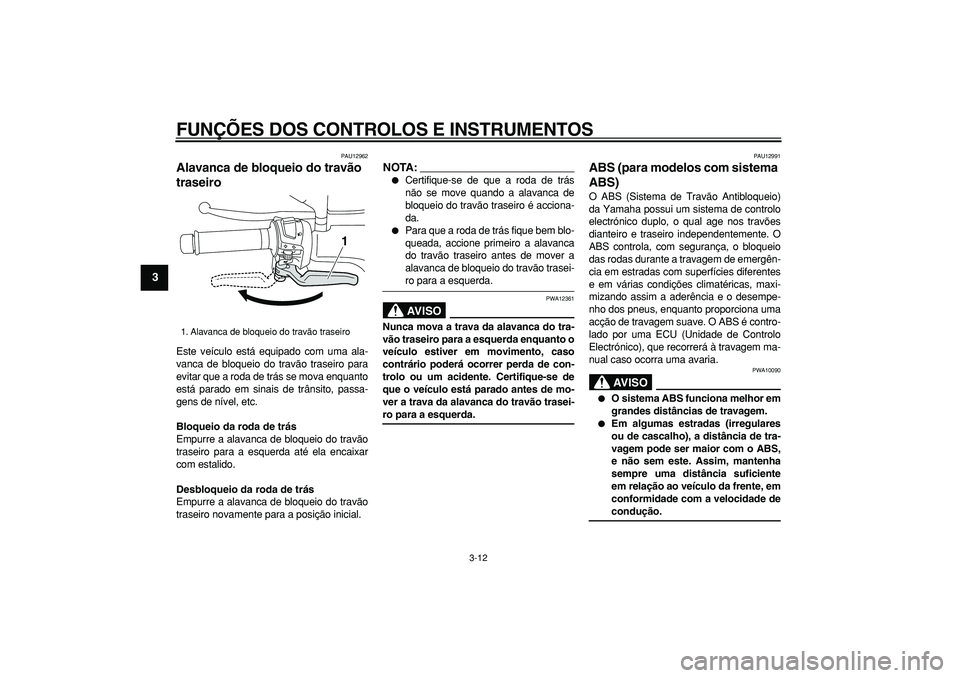 YAMAHA MAJESTY 400 2007  Manual de utilização (in Portuguese)  
FUNÇÕES DOS CONTROLOS E INSTRUMENTOS 
3-12 
1
2
3
4
5
6
7
8
9
 
PAU12962 
Alavanca de bloqueio do travão 
traseiro  
Este veículo está equipado com uma ala-
vanca de bloqueio do travão traseir