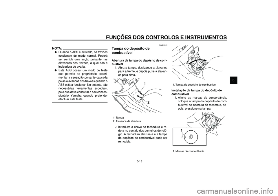 YAMAHA MAJESTY 400 2007  Manual de utilização (in Portuguese)  
FUNÇÕES DOS CONTROLOS E INSTRUMENTOS 
3-13 
2
34
5
6
7
8
9
NOTA:
 
 
Quando o ABS é activado, os travões
funcionam do modo normal. Poderá
ser sentida uma acção pulsante nas
alavancas dos tra