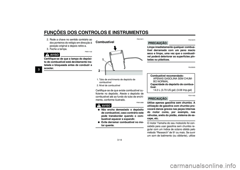 YAMAHA MAJESTY 400 2007  Manual de utilização (in Portuguese)  
FUNÇÕES DOS CONTROLOS E INSTRUMENTOS 
3-14 
1
2
3
4
5
6
7
8
9
 
2. Rode a chave no sentido contrário ao
dos ponteiros do relógio em direcção à
posição original e depois retire-a.
3. Feche a