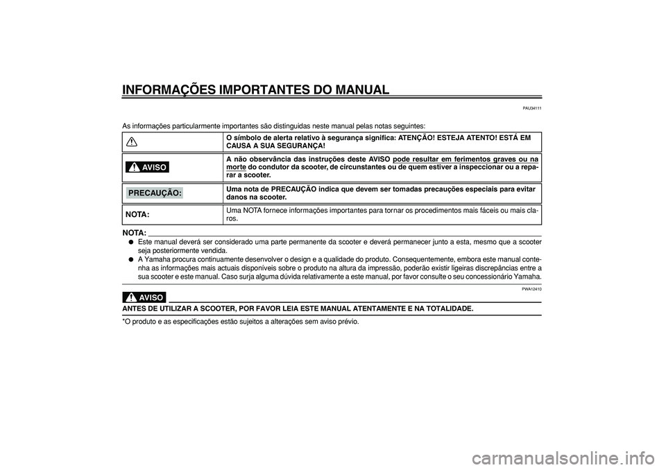 YAMAHA MAJESTY 400 2007  Manual de utilização (in Portuguese)  
INFORMAÇÕES IMPORTANTES DO MANUAL 
PAU34111 
As informações particularmente importantes são distinguidas neste manual pelas notas seguintes:
NOTA:
 
 
Este manual deverá ser considerado uma p