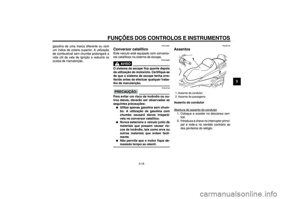 YAMAHA MAJESTY 400 2007  Manual de utilização (in Portuguese)  
FUNÇÕES DOS CONTROLOS E INSTRUMENTOS 
3-15 
2
34
5
6
7
8
9
 
gasolina de uma marca diferente ou com
um índice de octano superior. A utilização
de combustível sem chumbo prolongará a
vida úti