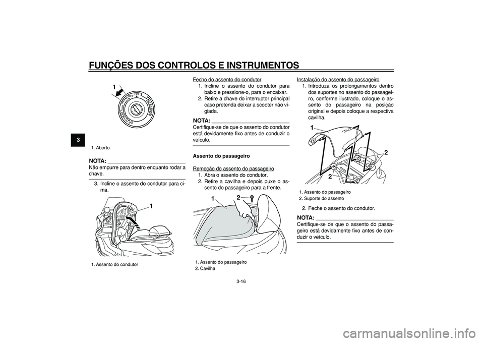 YAMAHA MAJESTY 400 2007  Manual de utilização (in Portuguese)  
FUNÇÕES DOS CONTROLOS E INSTRUMENTOS 
3-16 
1
2
3
4
5
6
7
8
9
NOTA:
 
Não empurre para dentro enquanto rodar a 
chave.
3. Incline o assento do condutor para ci-
ma.Fecho do assento do condutor
1.