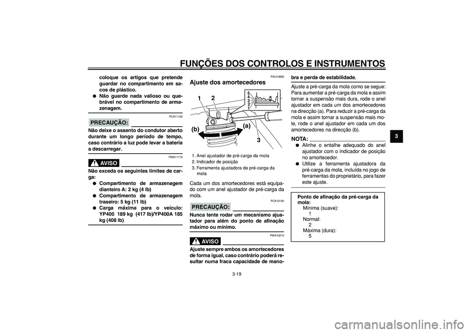 YAMAHA MAJESTY 400 2007  Manual de utilização (in Portuguese)  
FUNÇÕES DOS CONTROLOS E INSTRUMENTOS 
3-19 
2
34
5
6
7
8
9
 
coloque os artigos que pretende
guardar no compartimento em sa-
cos de plástico. 
 
Não guarde nada valioso ou que-
brável no compa