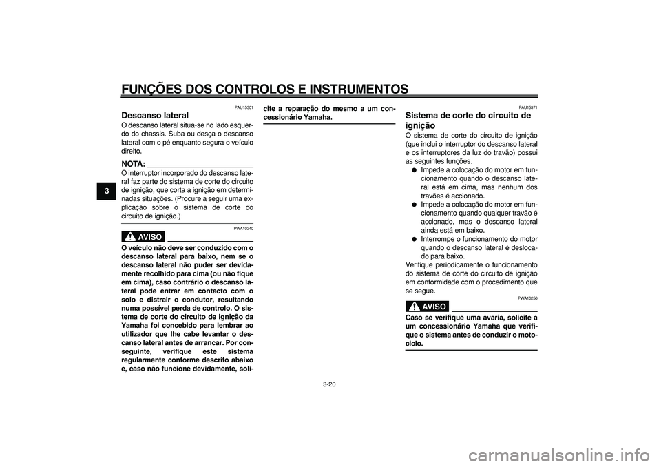 YAMAHA MAJESTY 400 2007  Manual de utilização (in Portuguese)  
FUNÇÕES DOS CONTROLOS E INSTRUMENTOS 
3-20 
1
2
3
4
5
6
7
8
9
 
PAU15301 
Descanso lateral  
O descanso lateral situa-se no lado esquer-
do do chassis. Suba ou desça o descanso
lateral com o pé 