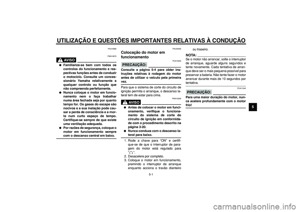 YAMAHA MAJESTY 400 2007  Manual de utilização (in Portuguese)  
5-1 
2
3
4
56
7
8
9
 
UTILIZAÇÃO E QUESTÕES IMPORTANTES RELATIVAS À CONDUÇÃO 
PAU15980
AVISO
 
PWA10870 
 
Familiarize-se bem com todos os
controlos do funcionamento e res-
pectivas funções