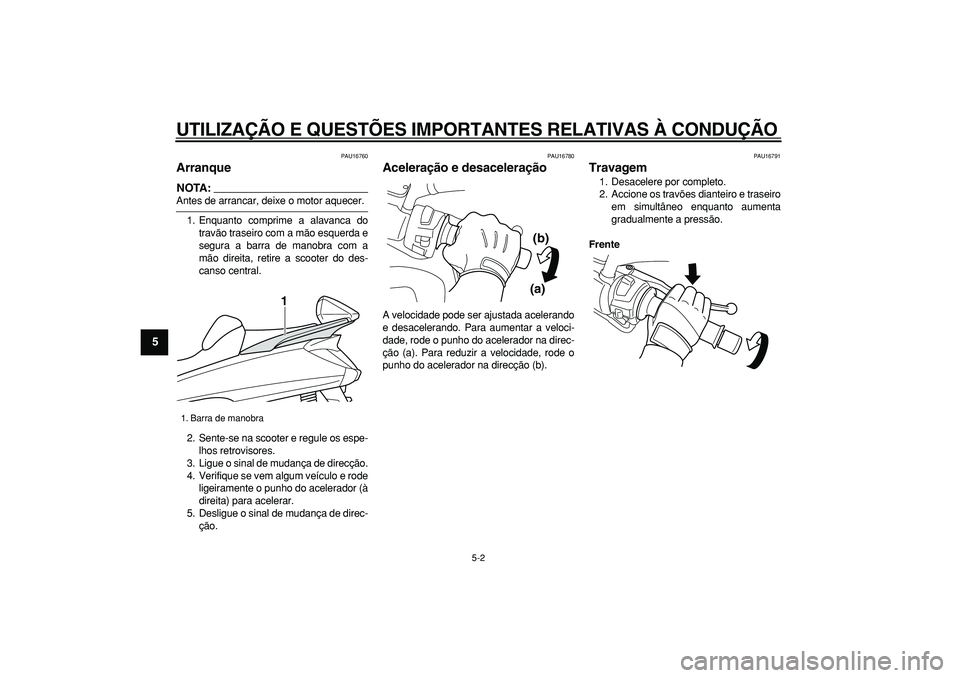 YAMAHA MAJESTY 400 2007  Manual de utilização (in Portuguese)  
UTILIZAÇÃO E QUESTÕES IMPORTANTES RELATIVAS À CONDUÇÃO 
5-2 
1
2
3
4
5
6
7
8
9
 
PAU16760 
Arranque 
NOTA:
 
Antes de arrancar, deixe o motor aquecer.
1. Enquanto comprime a alavanca do
travã