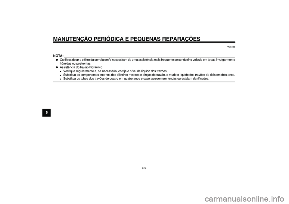 YAMAHA MAJESTY 400 2007  Manual de utilização (in Portuguese)  
MANUTENÇÃO PERIÓDICA E PEQUENAS REPARAÇÕES 
6-6 
1
2
3
4
5
6
7
8
9
 
PAU34490
NOTA:
 
 
Os filtros de ar e o filtro da correia em V necessitam de uma assistência mais frequente se conduzir o 