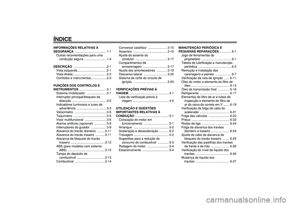 YAMAHA MAJESTY 400 2007  Manual de utilização (in Portuguese)  
ÍNDICE 
INFORMAÇÕES RELATIVAS À 
SEGURANÇA  
.....................................1-1
Outras recomendações para uma 
condução segura ..........................1-4 
DESCRIÇÃO 
 ...........