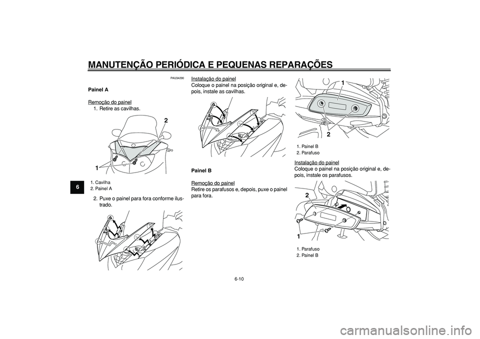 YAMAHA MAJESTY 400 2007 Manual de utilização (in Portuguese)
MANUTENÇÃO PERIÓDICA E PEQUENAS REPARAÇÕES
6-10
1
2
3
4
5
6
7
8
9
PAU34290
Painel A
Remoção do painel
1. Retire as cavilhas.
2. Puxe o painel para fora conforme ilus-
trado.Instalação YAMAHA MAJESTY 400 2007 Manual de utilização (in Portuguese)
MANUTENÇÃO PERIÓDICA E PEQUENAS REPARAÇÕES
6-10
1
2
3
4
5
6
7
8
9
PAU34290
Painel A
Remoção do painel
1. Retire as cavilhas.
2. Puxe o painel para fora conforme ilus-
trado.Instalação