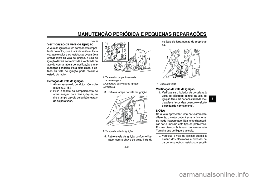 YAMAHA MAJESTY 400 2007 Manual de utilização (in Portuguese)
MANUTENÇÃO PERIÓDICA E PEQUENAS REPARAÇÕES
6-11
2
3
4
5
67
8
9
PAU34172
Verificação da vela de ignição
A vela de ignição é um componente impor-
tante do motor, que é fácil de ve YAMAHA MAJESTY 400 2007 Manual de utilização (in Portuguese)
MANUTENÇÃO PERIÓDICA E PEQUENAS REPARAÇÕES
6-11
2
3
4
5
67
8
9
PAU34172
Verificação da vela de ignição
A vela de ignição é um componente impor-
tante do motor, que é fácil de ve