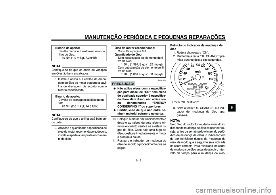 YAMAHA MAJESTY 400 2007 Manual de utilização (in Portuguese)
MANUTENÇÃO PERIÓDICA E PEQUENAS REPARAÇÕES
6-15
2
3
4
5
67
8
9
NOTA:
Certifique-se de que os anéis de vedação
em O estão bem encaixados.
8. Instale a anilha e a cavilha de drena-
gem d YAMAHA MAJESTY 400 2007 Manual de utilização (in Portuguese)
MANUTENÇÃO PERIÓDICA E PEQUENAS REPARAÇÕES
6-15
2
3
4
5
67
8
9
NOTA:
Certifique-se de que os anéis de vedação
em O estão bem encaixados.
8. Instale a anilha e a cavilha de drena-
gem d